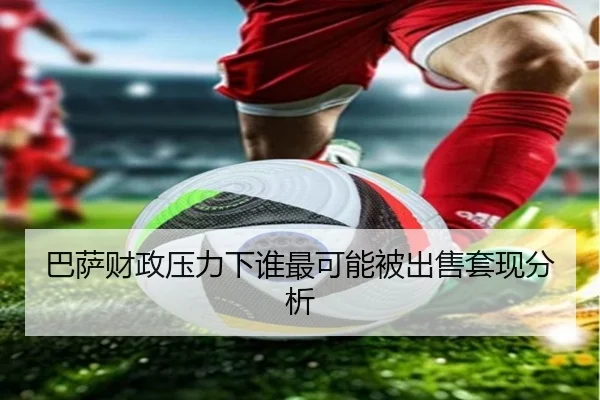 巴萨财政压力下谁最可能被出售套现分析